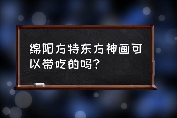 宁波方特东方神画游玩需要带什么 绵阳方特东方神画可以带吃的吗？