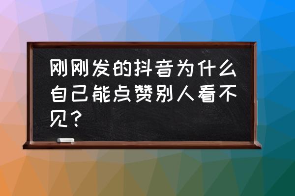 抖音自己看得到作品别人看不到 刚刚发的抖音为什么自己能点赞别人看不见？