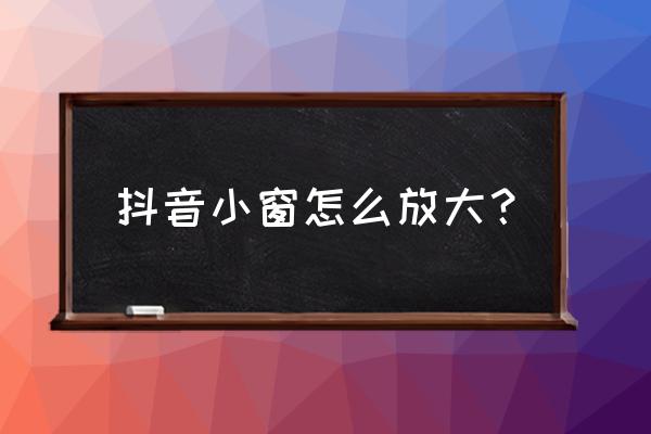 抖音如何设置小窗口显示 抖音小窗怎么放大？