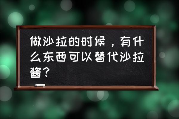 植物大战僵尸粘土制作豌豆射手 做沙拉的时候，有什么东西可以替代沙拉酱？