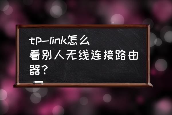 tp-link怎么看是不是新机器 tp-link怎么看别人无线连接路由器？