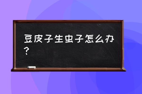 防止豆类生虫的最佳方法 豆皮子生虫子怎么办？