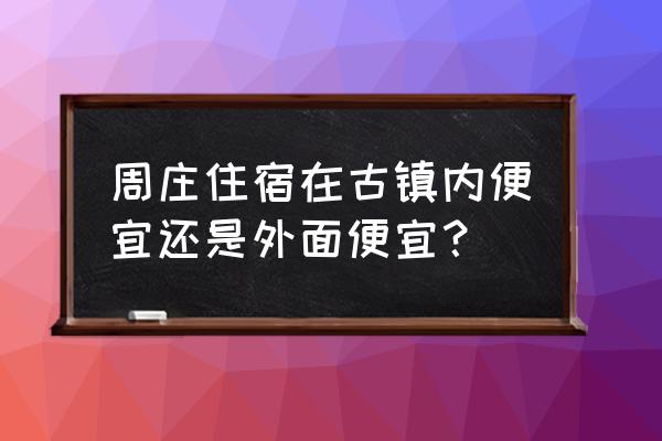 周庄旅游淡季是哪几个月 周庄住宿在古镇内便宜还是外面便宜？