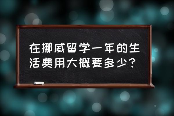 挪威旅游一个人费用多少钱 在挪威留学一年的生活费用大概要多少? 挪威旅游一个人费用多少钱 在挪威留学一年的生活费用大概要多少?