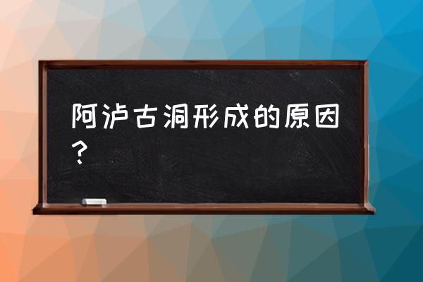 溶洞中的大裂缝是怎样形成的 阿泸古洞形成的原因？