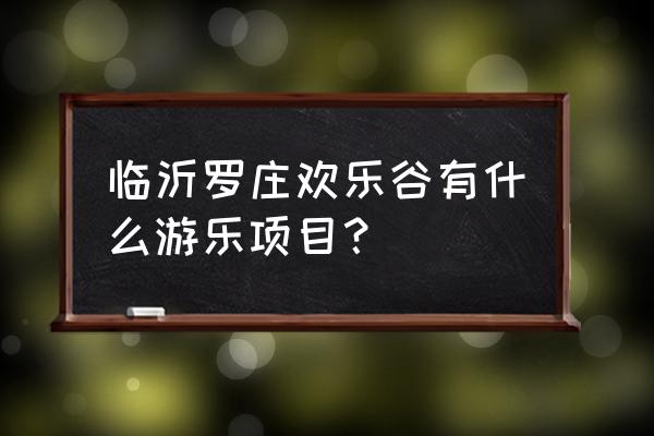 金州蚂蚁岛旅游路线攻略 临沂罗庄欢乐谷有什么游乐项目？