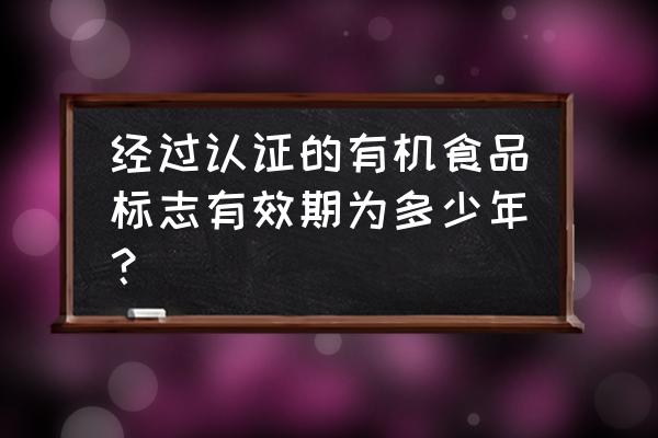 有机食品认证向哪个部门提交申请 经过认证的有机食品标志有效期为多少年？