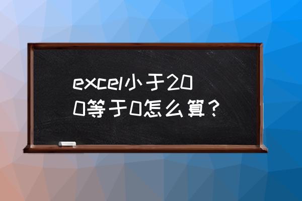 excel 条件赋值 excel小于200等于0怎么算？