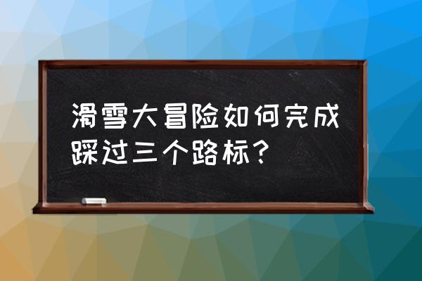 滑雪大冒险任务攻略第二关 滑雪大冒险如何完成踩过三个路标？