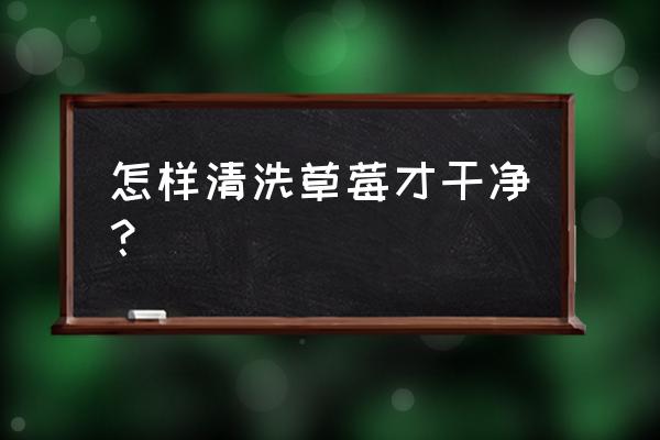 怎么洗草莓才能把脏东西洗出来 怎样清洗草莓才干净？