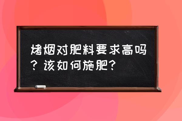 硝酸钾使用禁忌 烤烟对肥料要求高吗？该如何施肥？