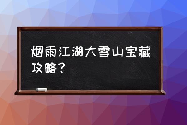 冰湖垂钓手机版怎么钓 烟雨江湖大雪山宝藏攻略？