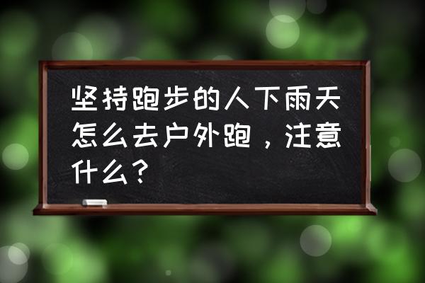 下雨天适合孩子去户外玩什么 坚持跑步的人下雨天怎么去户外跑，注意什么？