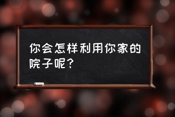 火龙果种植如何搭架 你会怎样利用你家的院子呢？