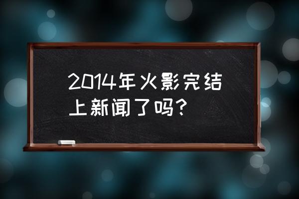 火影忍者漫画观看网站 2014年火影完结上新闻了吗？