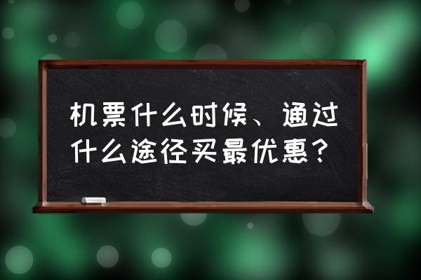 怎么订机票更加便宜 机票什么时候、通过什么途径买最优惠？