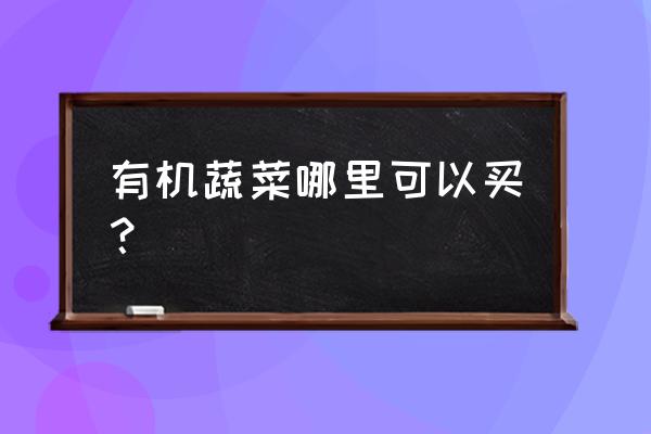 哪里可以买到真正的有机蔬菜 有机蔬菜哪里可以买？