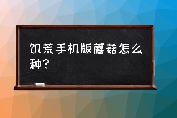 我的世界手游如何种蘑菇 饥荒手机版蘑菇怎么种？