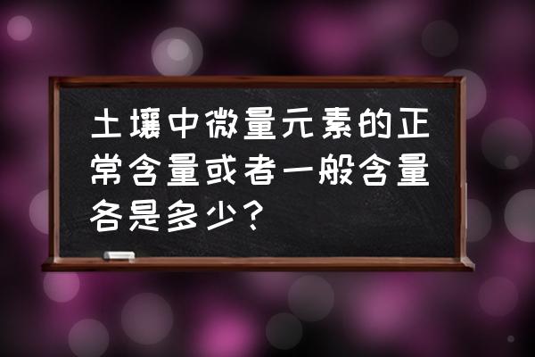 微量元素特点包括哪些 土壤中微量元素的正常含量或者一般含量各是多少？