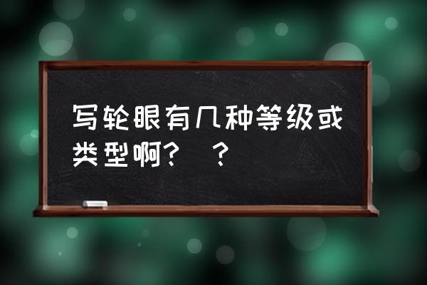 一共多少种写轮眼 写轮眼有几种等级或类型啊?_？