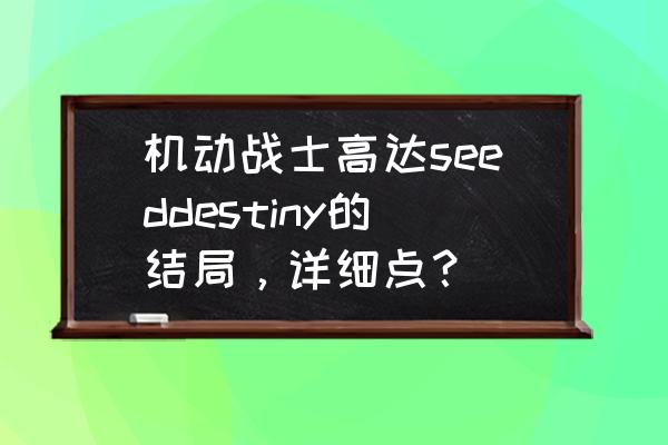 达尔大冒险为什么没有结局 机动战士高达seeddestiny的结局，详细点？