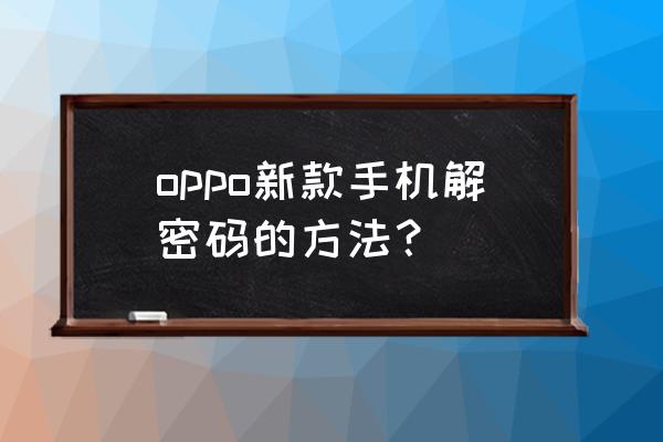 oppo手机有锁屏密码怎么直接进入 oppo新款手机解密码的方法？