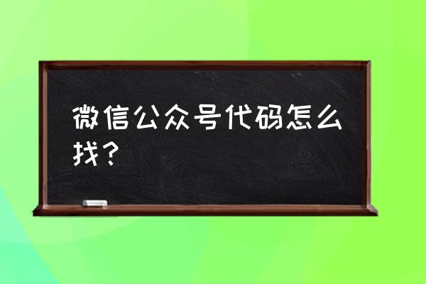 微信网页版代码怎么弄 微信公众号代码怎么找？