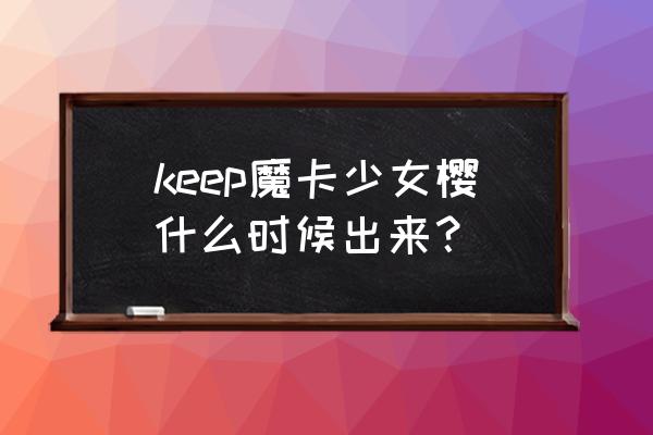 魔卡少女樱会不会一直更新下去 keep魔卡少女樱什么时候出来？