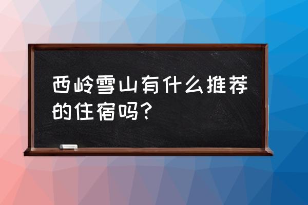 成都安仁古镇住宿推荐 西岭雪山有什么推荐的住宿吗？