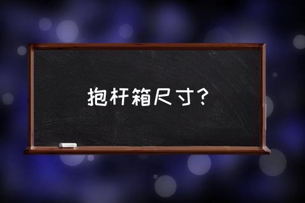 买拉杆箱多大的尺寸最合适 抱杆箱尺寸？