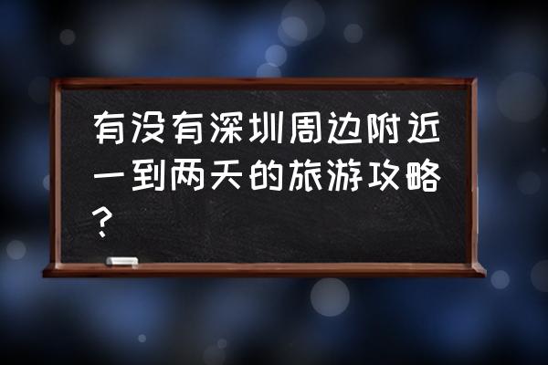 深圳客家村落哪个值得一游 有没有深圳周边附近一到两天的旅游攻略？