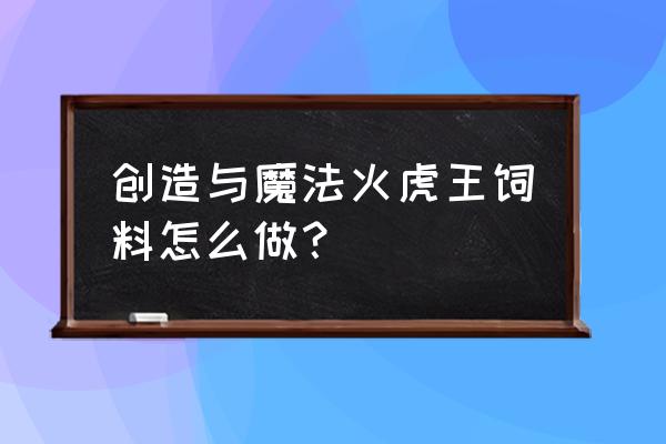 创造与魔法所有剑齿虎王的饲料 创造与魔法火虎王饲料怎么做？