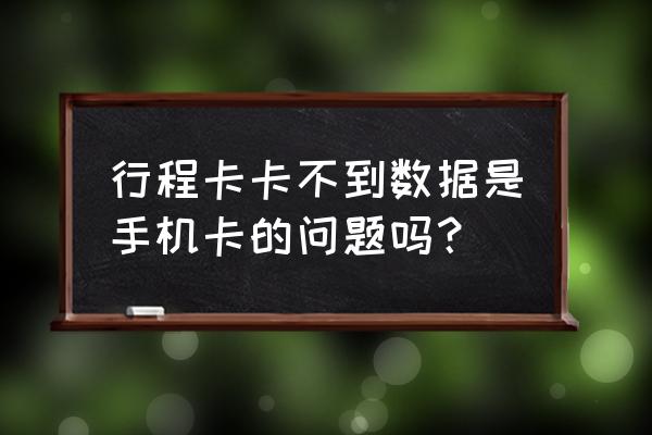 通信行程卡没有行程数据怎么处理 行程卡卡不到数据是手机卡的问题吗？