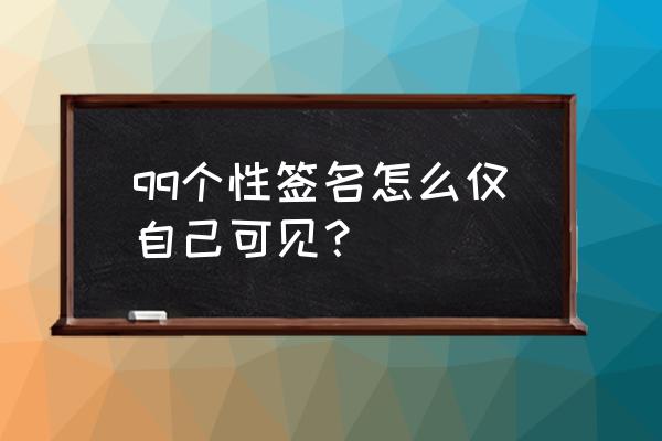 qq签名怎么弄手机上的 qq个性签名怎么仅自己可见？