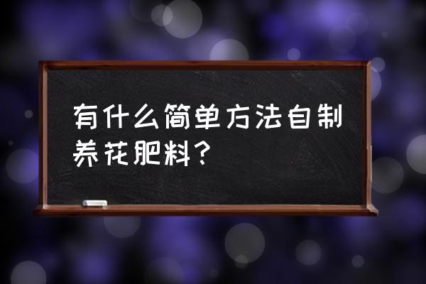 如何自制养花肥料 有什么简单方法自制养花肥料？