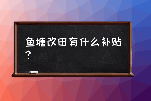 一亩田上面商品信息怎么修改 鱼塘改田有什么补贴？