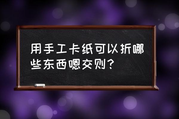 怎么用卡纸叠一个千纸鹤慢动作 用手工卡纸可以折哪些东西嗯交则？