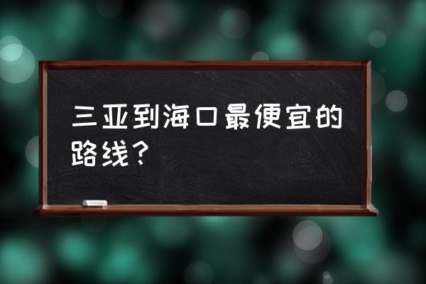 去海南旅游怎么去最划算 三亚到海口最便宜的路线？