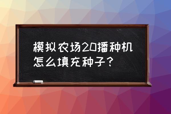 模拟农场19怎么给播种机装小麦 模拟农场20播种机怎么填充种子？