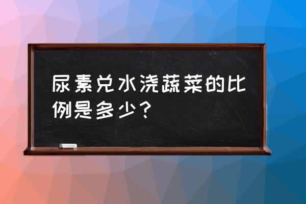 尿素浇花兑水的精确比例 尿素兑水浇蔬菜的比例是多少？