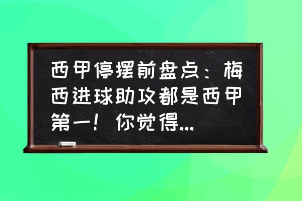 象棋残局第36局双龙戏珠 西甲停摆前盘点：梅西进球助攻都是西甲第一！你觉得如今的巴萨还配得上梅西吗？