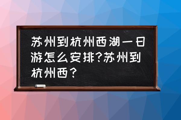 杭州西湖一日游攻略自助游 苏州到杭州西湖一日游怎么安排?苏州到杭州西？