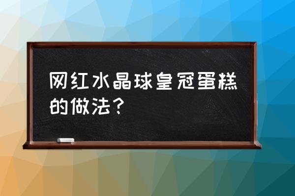 铁皇冠怎么修剪 网红水晶球皇冠蛋糕的做法？