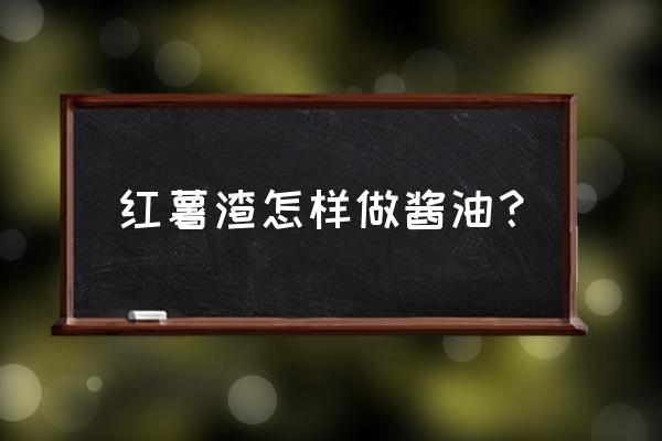 红薯渣酒的制作方法 红薯渣怎样做酱油？