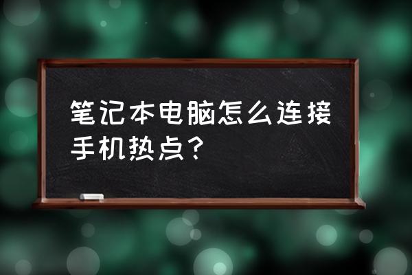 笔记本电脑怎么开启热点 笔记本电脑怎么连接手机热点？