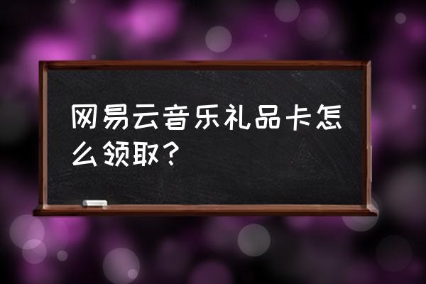 游戏怎么开通会员送礼物 网易云音乐礼品卡怎么领取？