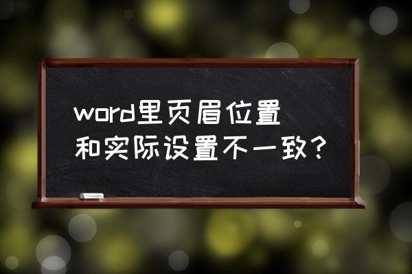 word中前后章的页眉不同怎么设置 word里页眉位置和实际设置不一致？