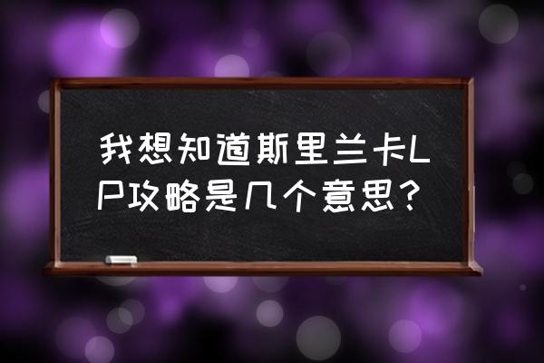 去斯里兰卡旅游攻略路线图 我想知道斯里兰卡LP攻略是几个意思？