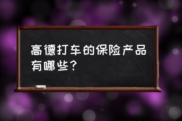 短期旅游险在哪买 高德打车的保险产品有哪些？