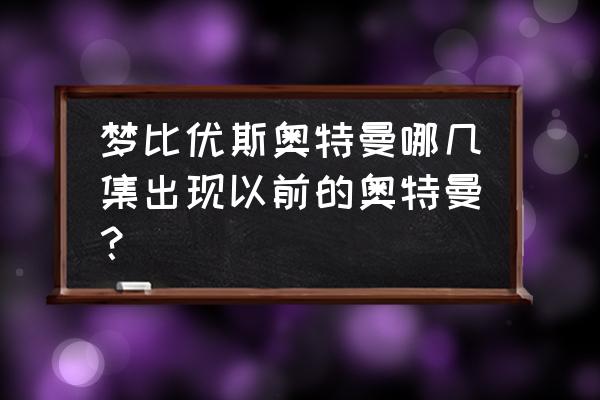 冒险岛剑豪阴谋的线索在哪打 梦比优斯奥特曼哪几集出现以前的奥特曼？